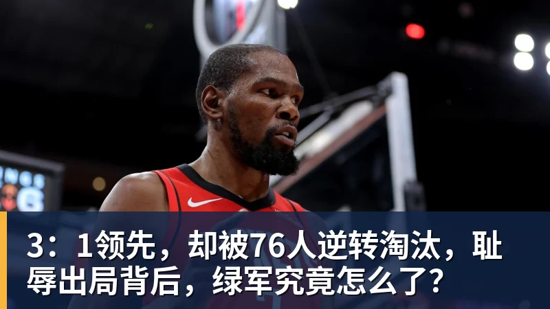 3:1领先,却被76人逆转淘汰,耻辱出局背后,绿军究竟怎么了?