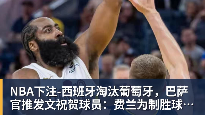 NBA下注-西班牙淘汰葡萄牙,巴萨官推发文祝贺球员:费兰为制胜球送助攻