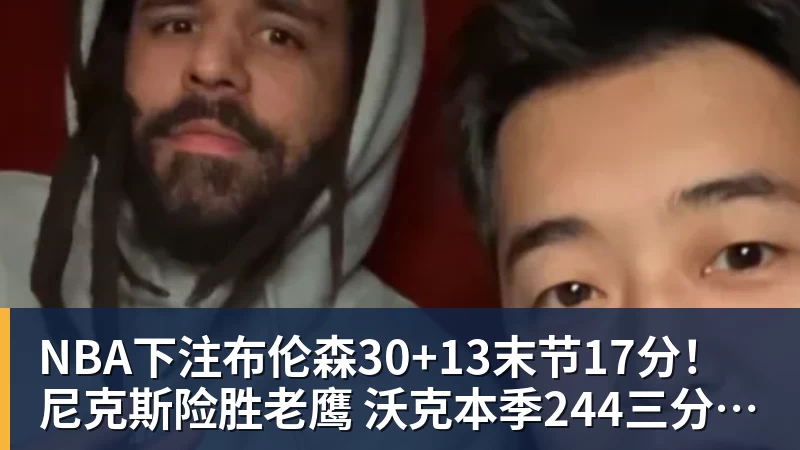 NBA下注布伦森30+13末节17分！尼克斯险胜老鹰 沃克本季244三分队史第一