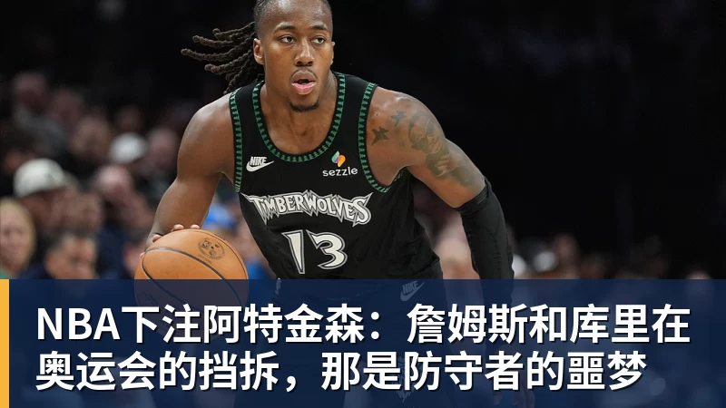 NBA下注阿特金森：詹姆斯和库里在奥运会的挡拆，那是防守者的噩梦