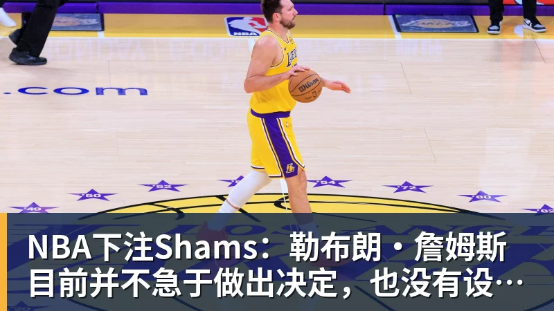 NBA下注Shams:勒布朗·詹姆斯目前并不急于做出决定,也没有设定时间表