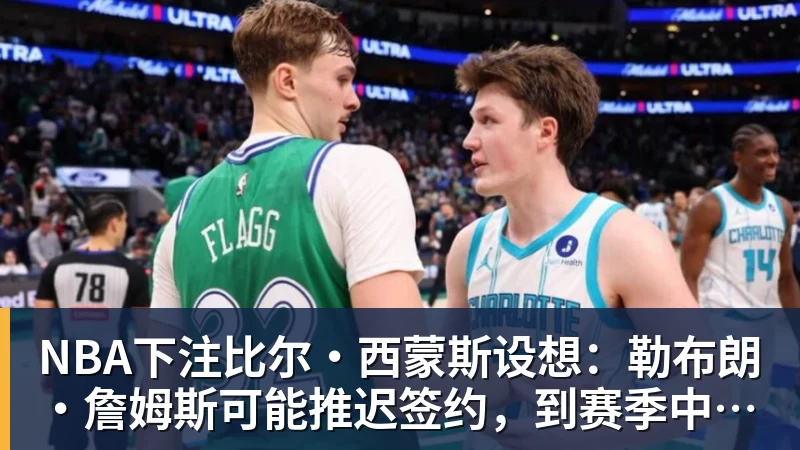 NBA下注比尔·西蒙斯设想:勒布朗·詹姆斯可能推迟签约,到赛季中再签