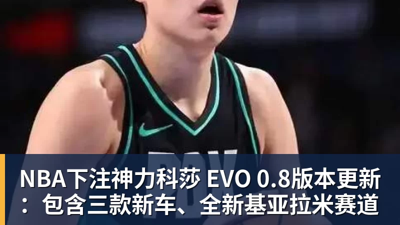 NBA下注神力科莎 EVO 0.8版本更新：包含三款新车、全新基亚拉米赛道