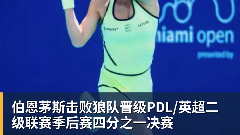 伯恩茅斯击败狼队晋级PDL/英超二级联赛季后赛四分之一决赛