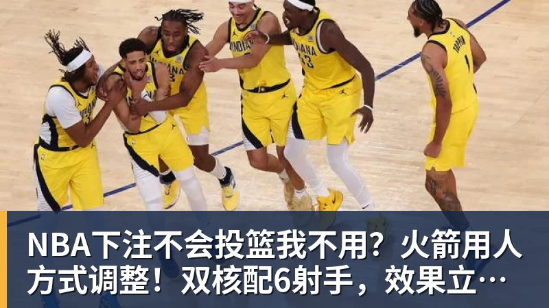 NBA下注不会投篮我不用?火箭用人方式调整!双核配6射手,效果立竿见影