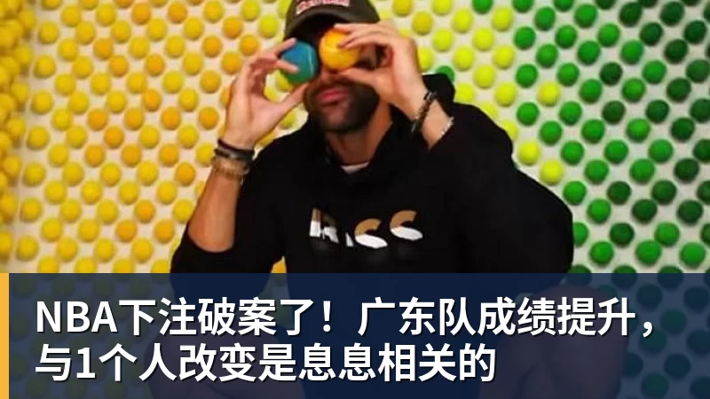 NBA下注破案了!广东队成绩提升,与1个人改变是息息相关的