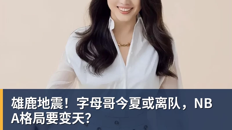 雄鹿地震！字母哥今夏或离队，NBA格局要变天？