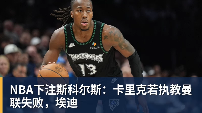 NBA下注斯科尔斯：卡里克若执教曼联失败，埃迪