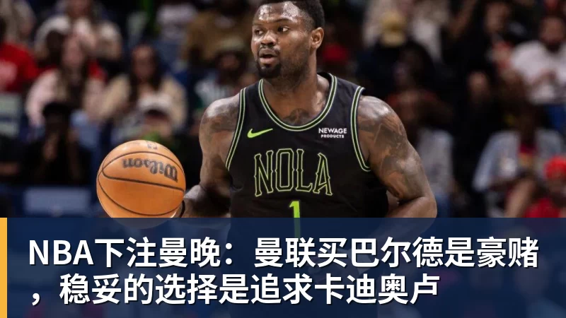 NBA下注曼晚:曼联买巴尔德是豪赌,稳妥的选择是追求卡迪奥卢