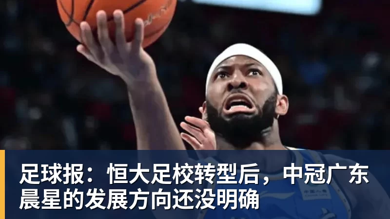 足球报：恒大足校转型后，中冠广东晨星的发展方向还没明确