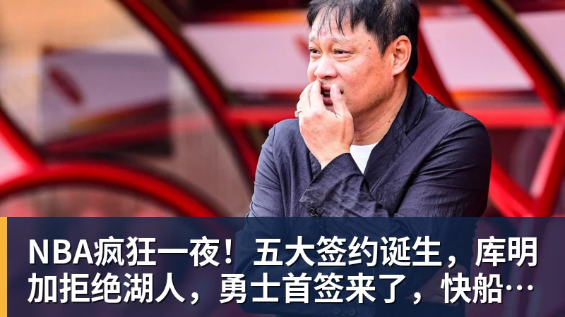 NBA疯狂一夜!五大签约诞生,库明加拒绝湖人,勇士首签来了,快船亏大了
