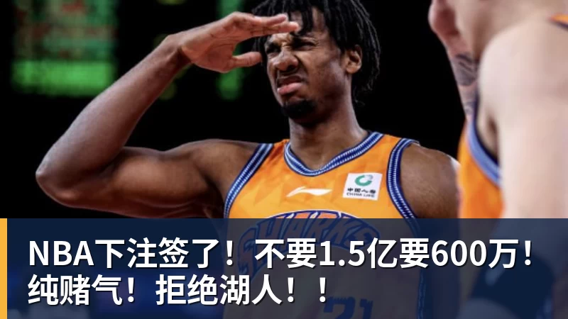 NBA下注签了!不要1.5亿要600万!纯赌气!拒绝湖人!!