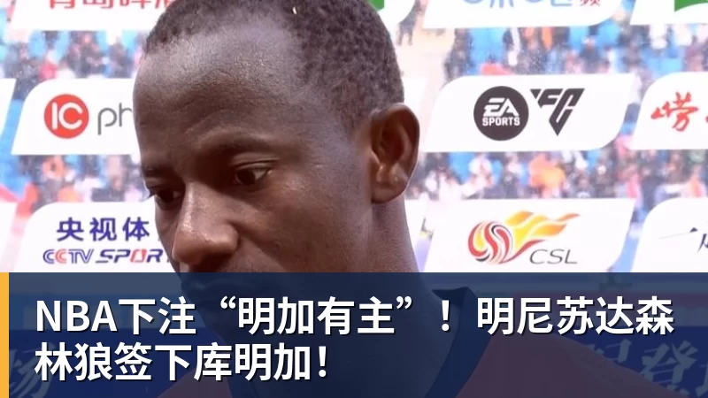 NBA下注“明加有主”!明尼苏达森林狼签下库明加!