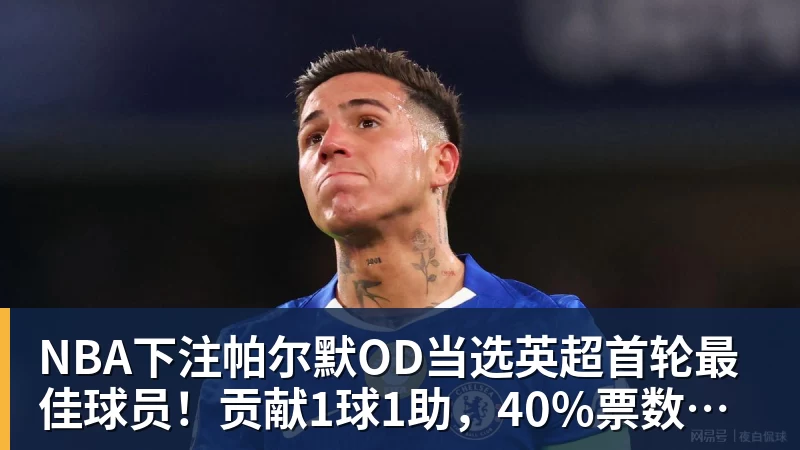 NBA下注帕尔默OD当选英超首轮最佳球员！贡献1球1助，40%票数力压厄德高