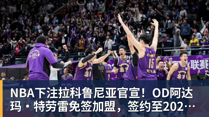NBA下注拉科鲁尼亚官宣!OD阿达玛·特劳雷免签加盟,签约至2028年
