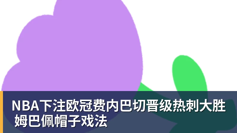 NBA下注欧冠费内巴切晋级热刺大胜 姆巴佩帽子戏法