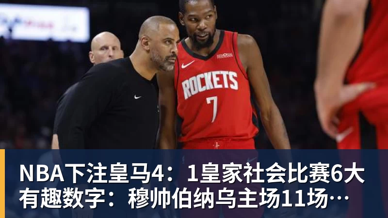 NBA下注皇马4：1皇家社会比赛6大有趣数字：穆帅伯纳乌主场11场不败，皇马西甲联赛10不败
