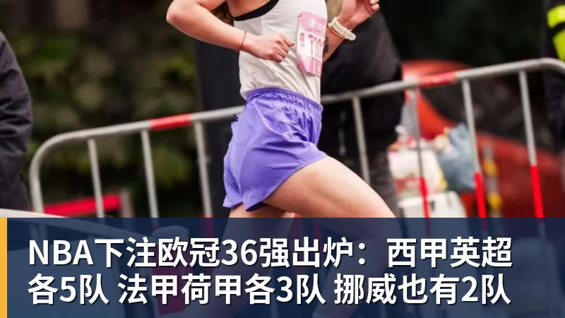 NBA下注欧冠36强出炉：西甲英超各5队 法甲荷甲各3队 挪威也有2队