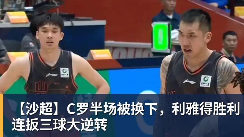 【沙超】C罗半场被换下，利雅得胜利连扳三球大逆转