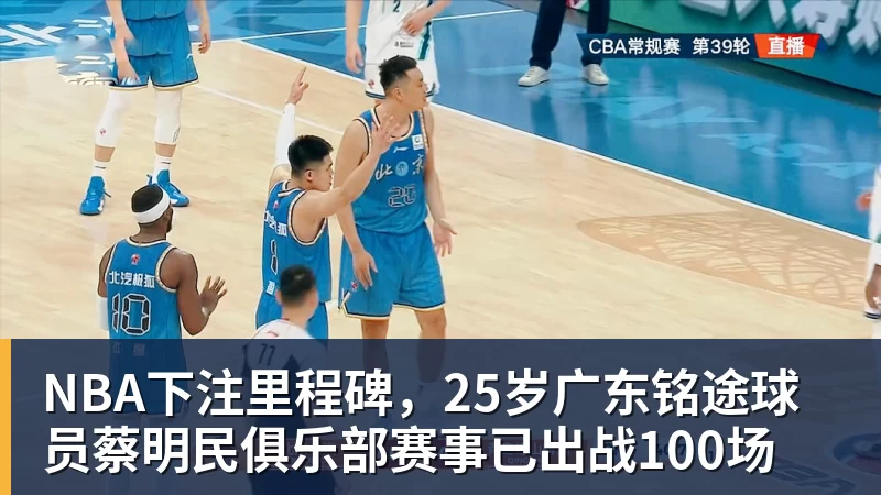 NBA下注里程碑，25岁广东铭途球员蔡明民俱乐部赛事已出战100场