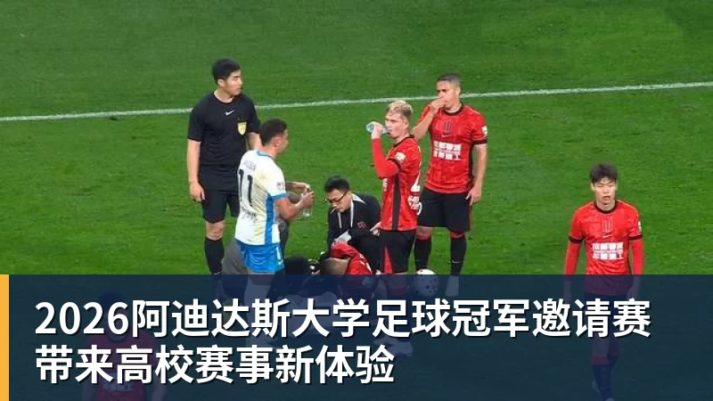2026阿迪达斯大学足球冠军邀请赛带来高校赛事新体验