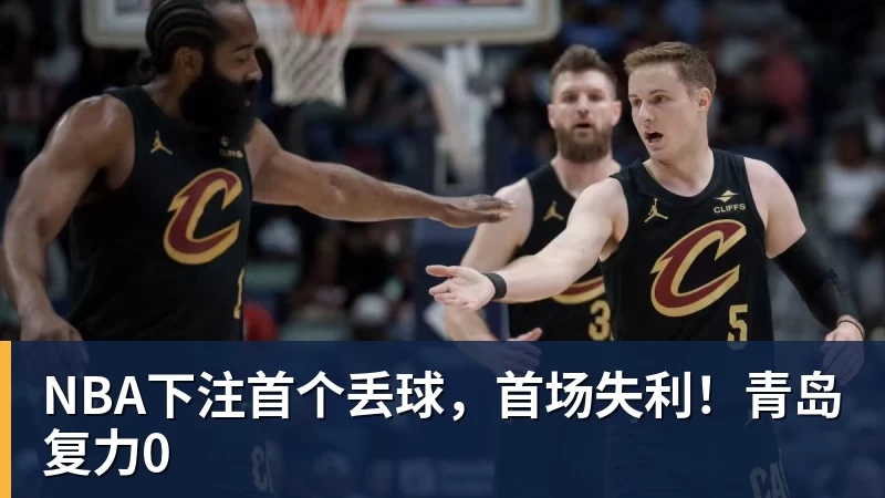 NBA下注首个丢球,首场失利!青岛复力0