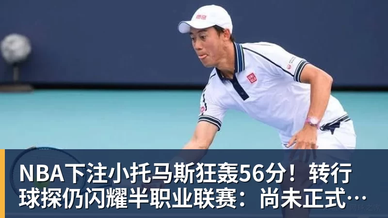 NBA下注小托马斯狂轰56分！转行球探仍闪耀半职业联赛：尚未正式宣布退役