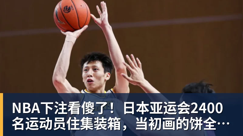 NBA下注看傻了!日本亚运会2400名运动员住集装箱,当初画的饼全碎了?