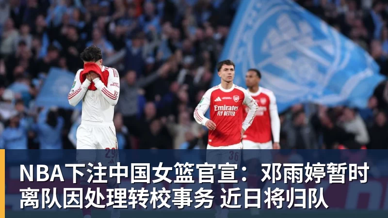 NBA下注中国女篮官宣：邓雨婷暂时离队因处理转校事务 近日将归队