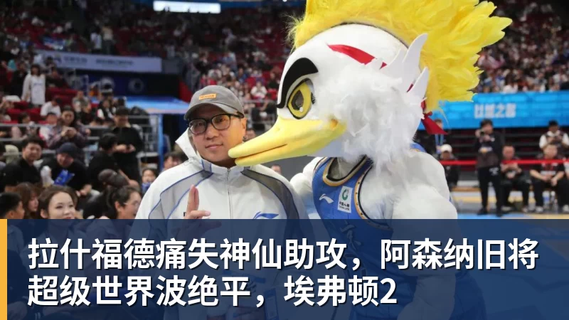 拉什福德痛失神仙助攻,阿森纳旧将超级世界波绝平,埃弗顿2