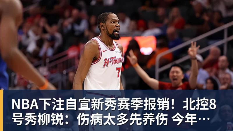 NBA下注自宣新秀赛季报销！北控8号秀柳锐：伤病太多先养伤 今年不打CBA