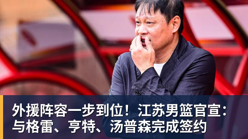 外援阵容一步到位!江苏男篮官宣:与格雷、亨特、汤普森完成签约
