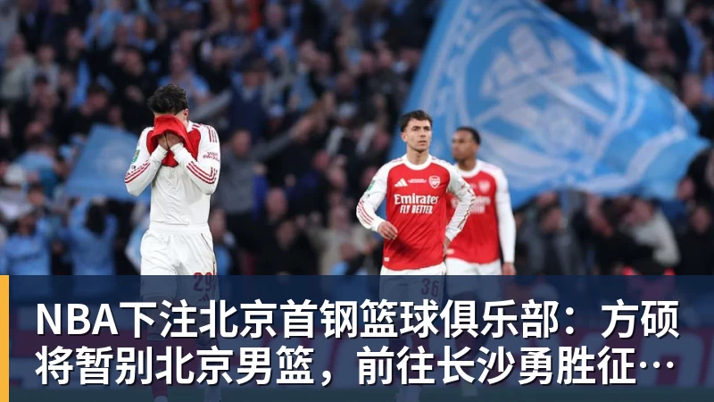 NBA下注北京首钢篮球俱乐部:方硕将暂别北京男篮,前往长沙勇胜征战NBL联赛