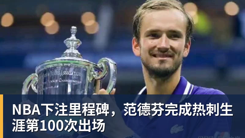 NBA下注里程碑,范德芬完成热刺生涯第100次出场