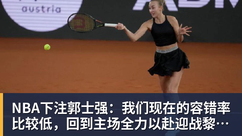 NBA下注郭士强:我们现在的容错率比较低,回到主场全力以赴迎战黎巴嫩