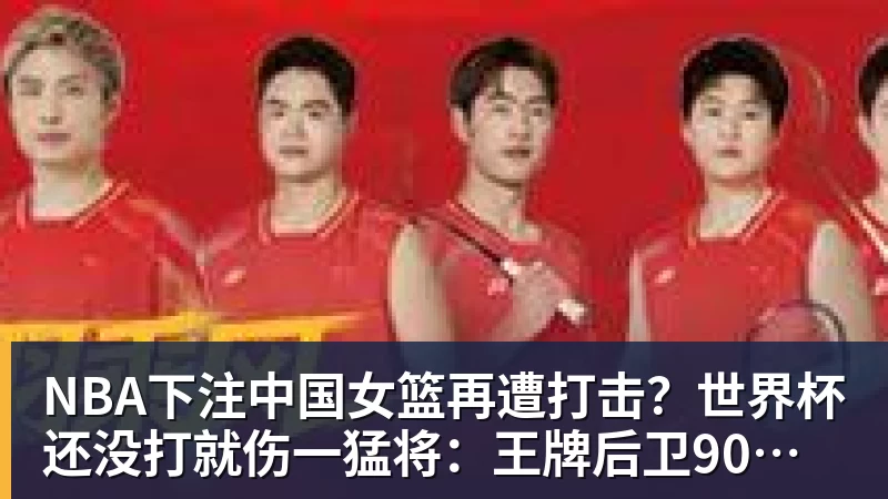 NBA下注中国女篮再遭打击?世界杯还没打就伤一猛将:王牌后卫90度崴脚!