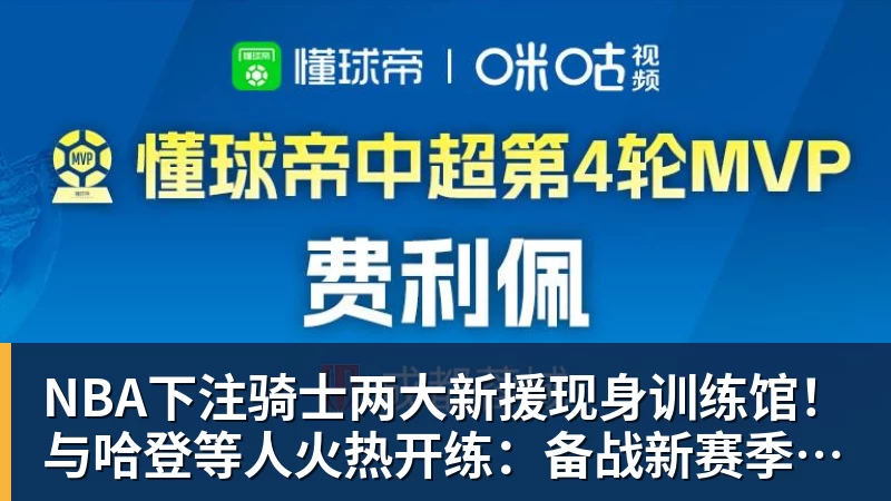 NBA下注骑士两大新援现身训练馆！与哈登等人火热开练：备战新赛季冲冠