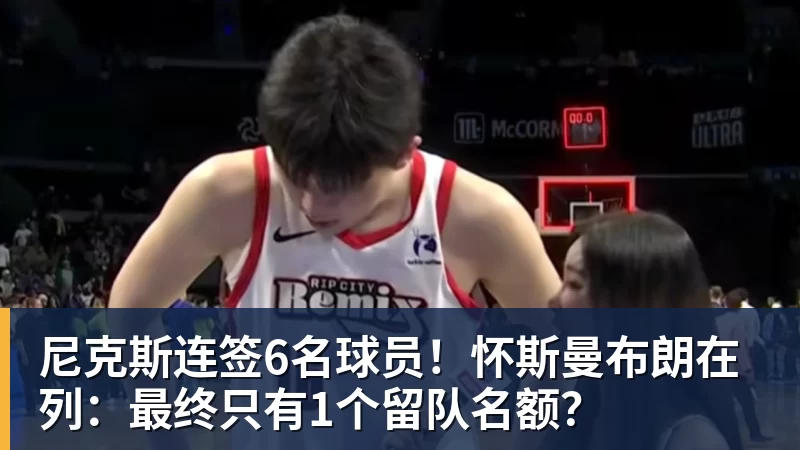 NBA下注尼克斯连签6名球员!怀斯曼布朗在列:最终只有1个留队名额?