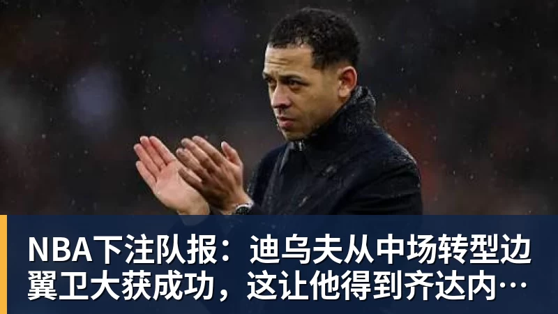 NBA下注队报:迪乌夫从中场转型边翼卫大获成功,这让他得到齐达内征召