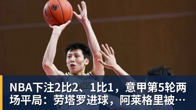 NBA下注2比2、1比1，意甲第5轮两场平局：劳塔罗进球，阿莱格里被激怒