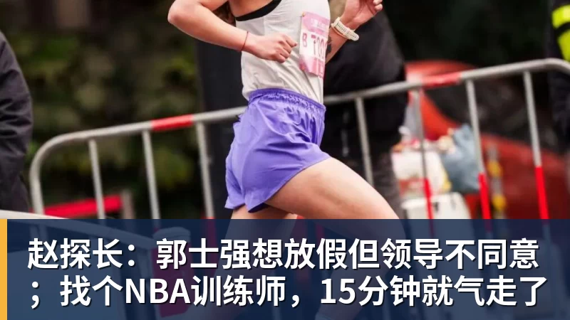 赵探长:郭士强想放假但领导不同意;找个NBA训练师,15分钟就气走了