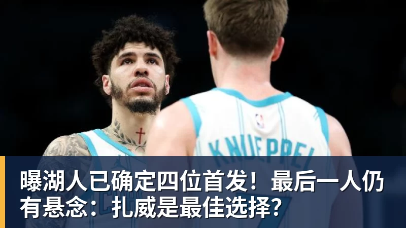 曝湖人已确定四位首发！最后一人仍有悬念：扎威是最佳选择？