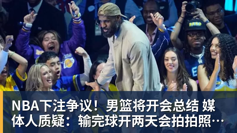 NBA下注争议!男篮将开会总结 媒体人质疑:输完球开两天会拍拍照汇报完事儿