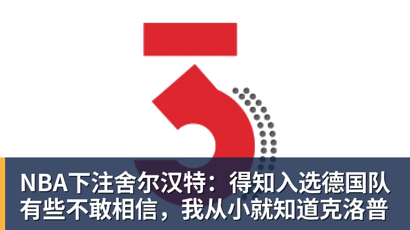 NBA下注舍尔汉特：得知入选德国队有些不敢相信，我从小就知道克洛普