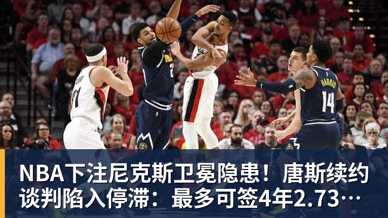 NBA下注尼克斯卫冕隐患!唐斯续约谈判陷入停滞:最多可签4年2.73亿美元