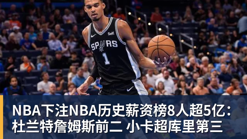 NBA下注NBA历史薪资榜8人超5亿：杜兰特詹姆斯前二 小卡超库里第三