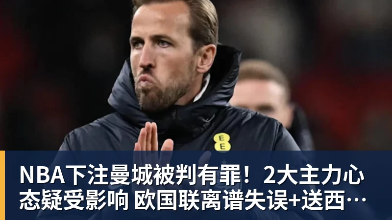 NBA下注曼城被判有罪!2大主力心态疑受影响 欧国联离谱失误+送西班牙2球