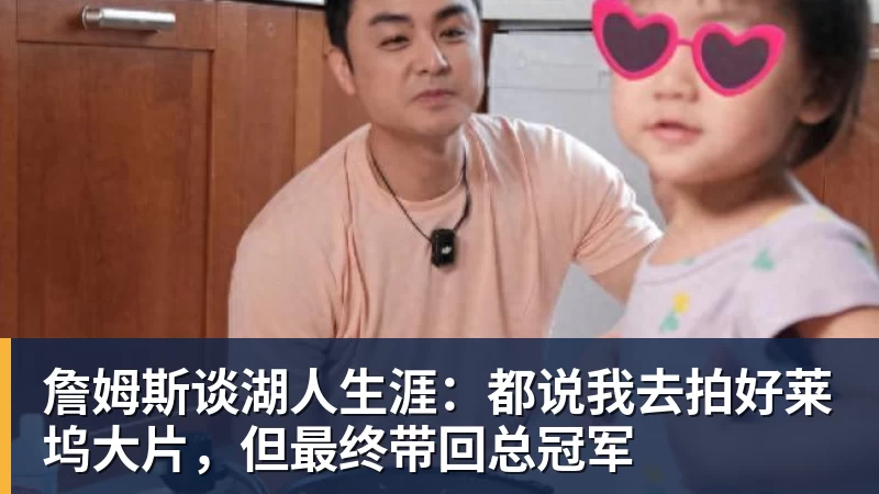 詹姆斯谈湖人生涯：都说我去拍好莱坞大片，但最终带回总冠军