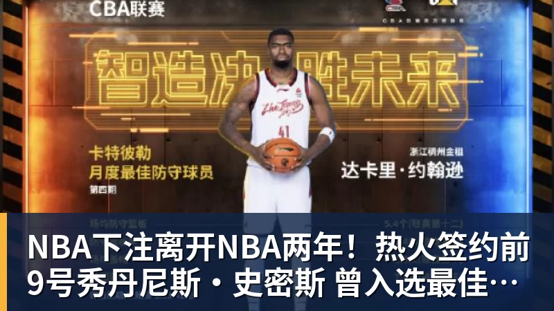 NBA下注离开NBA两年!热火签约前9号秀丹尼斯·史密斯 曾入选最佳新秀二阵