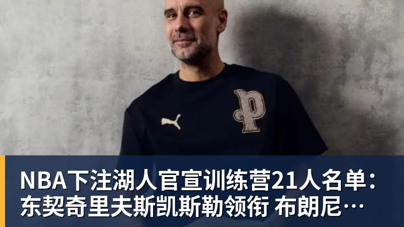 NBA下注湖人官宣训练营21人名单:东契奇里夫斯凯斯勒领衔 布朗尼在列